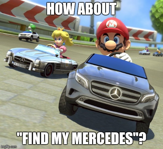 Mariokart Mercedes | HOW ABOUT "FIND MY MERCEDES"? | image tagged in mariokart mercedes | made w/ Imgflip meme maker