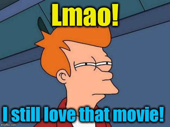 Futurama Fry Meme | Lmao! I still love that movie! | image tagged in memes,futurama fry | made w/ Imgflip meme maker