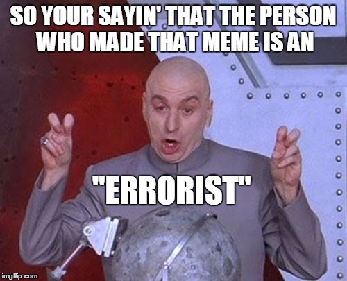 Dr Evil Laser Meme | SO YOUR SAYIN' THAT THE PERSON WHO MADE THAT MEME IS AN "ERRORIST" | image tagged in memes,dr evil laser | made w/ Imgflip meme maker