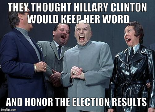 dr evil laugh | THEY THOUGHT HILLARY CLINTON WOULD KEEP HER WORD; AND HONOR THE ELECTION RESULTS | image tagged in dr evil laugh | made w/ Imgflip meme maker