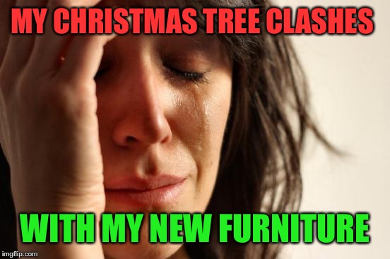 Am I the only one that likes their Christmas decorations to match the wall colors and furniture? | MY CHRISTMAS TREE CLASHES; WITH MY NEW FURNITURE | image tagged in memes,first world problems | made w/ Imgflip meme maker