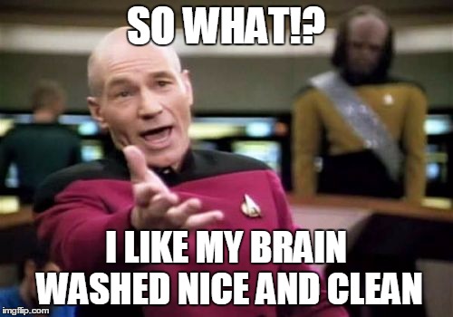 Picard Wtf | SO WHAT!? I LIKE MY BRAIN WASHED NICE AND CLEAN | image tagged in memes,picard wtf,conservatives,right wing,burn,roast | made w/ Imgflip meme maker