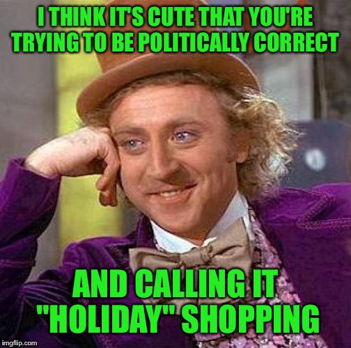 Creepy Condescending Wonka Meme | I THINK IT'S CUTE THAT YOU'RE TRYING TO BE POLITICALLY CORRECT; AND CALLING IT "HOLIDAY" SHOPPING | image tagged in memes,creepy condescending wonka | made w/ Imgflip meme maker
