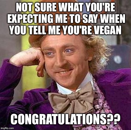 Same goes for "gluten free" | NOT SURE WHAT YOU'RE EXPECTING ME TO SAY WHEN YOU TELL ME YOU'RE VEGAN; CONGRATULATIONS?? | image tagged in memes,creepy condescending wonka | made w/ Imgflip meme maker