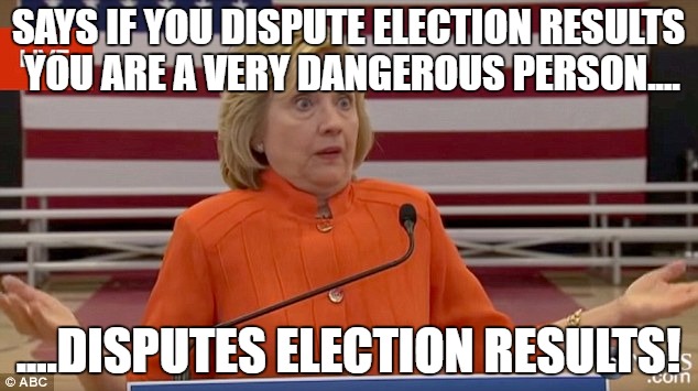 Hillary Hypocrite. |  SAYS IF YOU DISPUTE ELECTION RESULTS YOU ARE A VERY DANGEROUS PERSON.... ....DISPUTES ELECTION RESULTS! | image tagged in hillary clinton fail,election 2016,recount | made w/ Imgflip meme maker