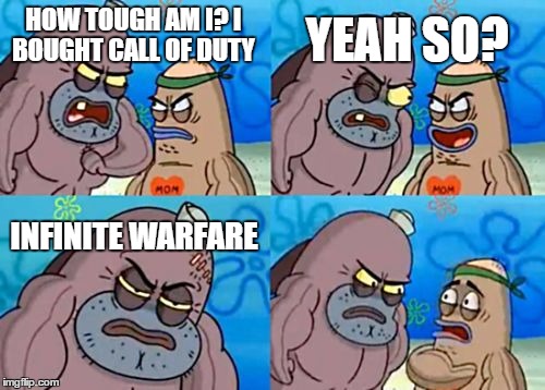 How Tough Are You Meme | YEAH SO? HOW TOUGH AM I? I BOUGHT CALL OF DUTY; INFINITE WARFARE | image tagged in memes,how tough are you | made w/ Imgflip meme maker