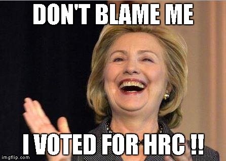 Hillary Clinton laughing | DON'T BLAME ME; I VOTED FOR HRC !! | image tagged in hillary clinton laughing | made w/ Imgflip meme maker
