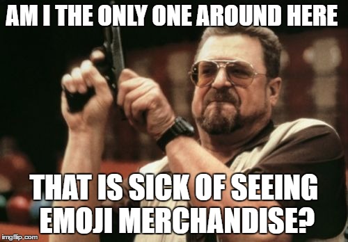 Am I The Only One Around Here | AM I THE ONLY ONE AROUND HERE; THAT IS SICK OF SEEING EMOJI MERCHANDISE? | image tagged in memes,am i the only one around here | made w/ Imgflip meme maker