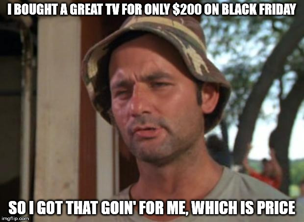 #BlackFridayMatters | I BOUGHT A GREAT TV FOR ONLY $200 ON BLACK FRIDAY; SO I GOT THAT GOIN' FOR ME, WHICH IS PRICE | image tagged in memes,so i got that goin for me which is nice,tv | made w/ Imgflip meme maker