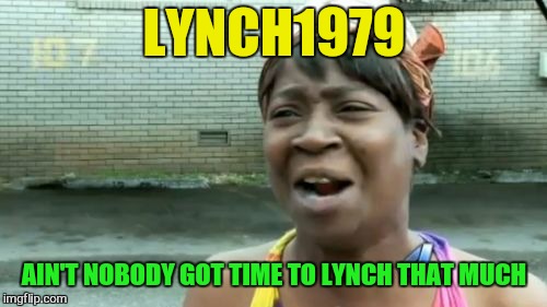 Ain't Nobody Got Time For That Meme | LYNCH1979 AIN'T NOBODY GOT TIME TO LYNCH THAT MUCH | image tagged in memes,aint nobody got time for that | made w/ Imgflip meme maker