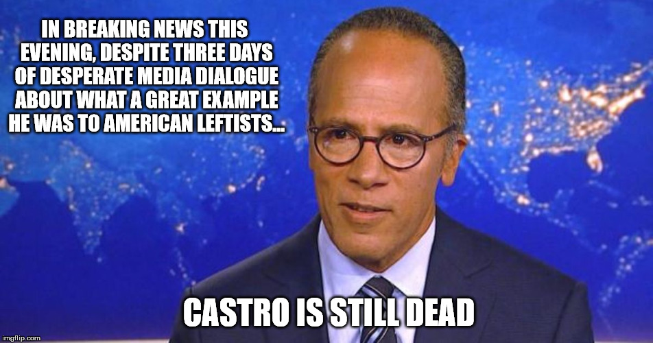 He wasn't the Messiah you were looking for | IN BREAKING NEWS THIS EVENING, DESPITE THREE DAYS OF DESPERATE MEDIA DIALOGUE ABOUT WHAT A GREAT EXAMPLE HE WAS TO AMERICAN LEFTISTS... CASTRO IS STILL DEAD | image tagged in fidel castro | made w/ Imgflip meme maker