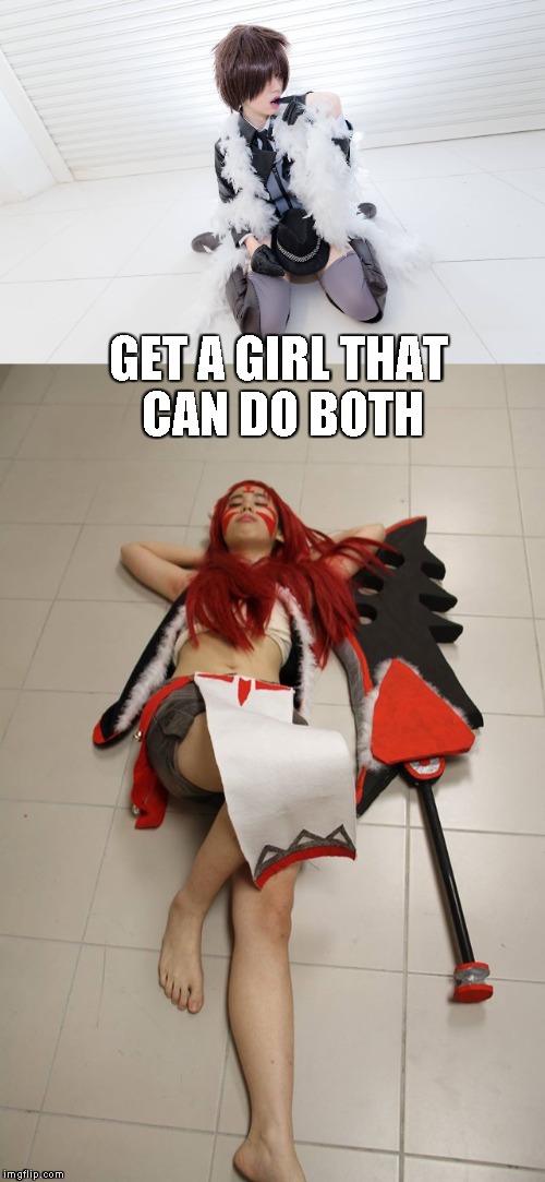 just making a friend mad xD | GET A GIRL THAT CAN DO BOTH | image tagged in cosplay | made w/ Imgflip meme maker