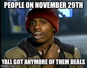 Y'all Got Any More Of That Meme | PEOPLE ON NOVEMBER 29TH; YALL GOT ANYMORE OF THEM DEALS | image tagged in memes,yall got any more of | made w/ Imgflip meme maker