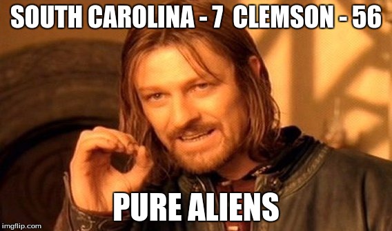 One Does Not Simply Meme | SOUTH CAROLINA - 7 
CLEMSON - 56 PURE ALIENS | image tagged in memes,one does not simply | made w/ Imgflip meme maker