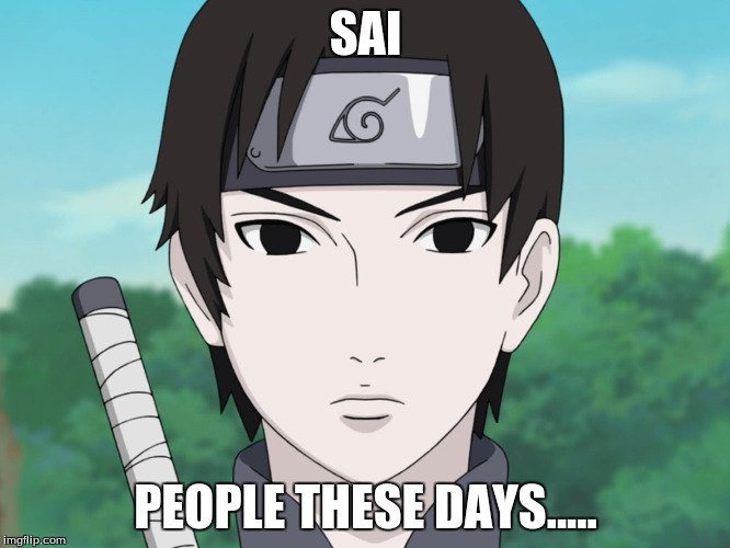 Like this meme if you understand the joke! ;D | SAI; PEOPLE THESE DAYS..... | image tagged in naruto joke | made w/ Imgflip meme maker
