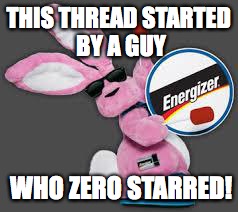 Energizer Bunny | THIS THREAD STARTED BY A GUY; WHO ZERO STARRED! | image tagged in energizer bunny | made w/ Imgflip meme maker