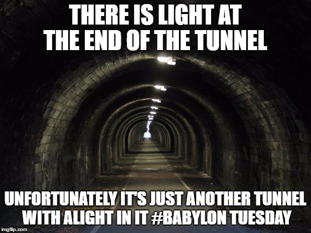 tunnel | THERE IS LIGHT AT THE END OF THE TUNNEL; UNFORTUNATELY IT'S JUST ANOTHER TUNNEL WITH ALIGHT IN IT #BABYLON TUESDAY | image tagged in tunnel,light,no hope | made w/ Imgflip meme maker