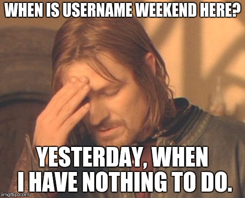 Frustrated Boromir Meme | WHEN IS USERNAME WEEKEND HERE? YESTERDAY, WHEN I HAVE NOTHING TO DO. | image tagged in memes,frustrated boromir | made w/ Imgflip meme maker