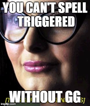 Triggered | YOU CAN'T SPELL TRIGGERED; WITHOUT GG | image tagged in triggered | made w/ Imgflip meme maker