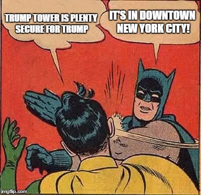 Batman Slapping Robin Meme | TRUMP TOWER IS PLENTY SECURE FOR TRUMP; IT'S IN DOWNTOWN NEW YORK CITY! | image tagged in memes,batman slapping robin | made w/ Imgflip meme maker