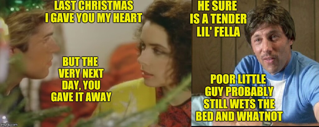 Uncle Rico's Analysis of "Last Christmas" | LAST CHRISTMAS I GAVE YOU MY HEART; HE SURE IS A TENDER LIL' FELLA; BUT THE VERY NEXT DAY, YOU GAVE IT AWAY; POOR LITTLE GUY PROBABLY STILL WETS THE BED AND WHATNOT | image tagged in uncle rico,napoleon dynamite,george michael,christmas music,wtf,gay | made w/ Imgflip meme maker