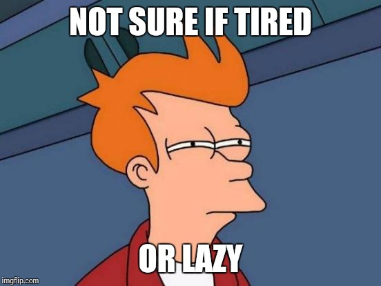 Futurama Fry Meme | NOT SURE IF TIRED; OR LAZY | image tagged in memes,futurama fry | made w/ Imgflip meme maker