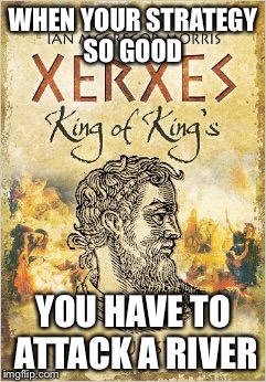 Xerxes knows where the good drugs at | WHEN YOUR STRATEGY SO GOOD; YOU HAVE TO ATTACK A RIVER | image tagged in memes,funny,xerxes,300 | made w/ Imgflip meme maker