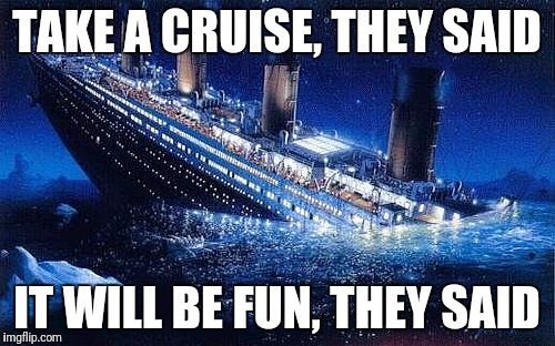 Titanic #IceBucketChallenge | TAKE A CRUISE, THEY SAID; IT WILL BE FUN, THEY SAID | image tagged in titanic icebucketchallenge | made w/ Imgflip meme maker