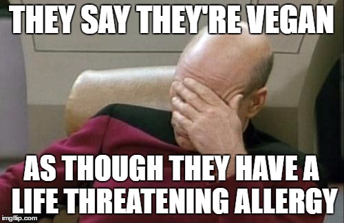 Captain Picard Facepalm Meme | THEY SAY THEY'RE VEGAN AS THOUGH THEY HAVE A LIFE THREATENING ALLERGY | image tagged in memes,captain picard facepalm | made w/ Imgflip meme maker