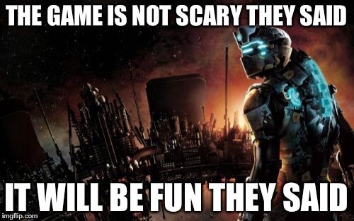 Dead Space | THE GAME IS NOT SCARY THEY SAID; IT WILL BE FUN THEY SAID | image tagged in memes,dead space | made w/ Imgflip meme maker