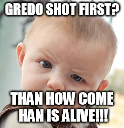 Skeptical Baby Meme | GREDO SHOT FIRST? THAN HOW COME HAN IS ALIVE!!! | image tagged in memes,skeptical baby | made w/ Imgflip meme maker