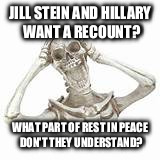 Democrat dead vote | JILL STEIN AND HILLARY WANT A RECOUNT? WHAT PART OF REST IN PEACE DON'T THEY UNDERSTAND? | image tagged in recount | made w/ Imgflip meme maker