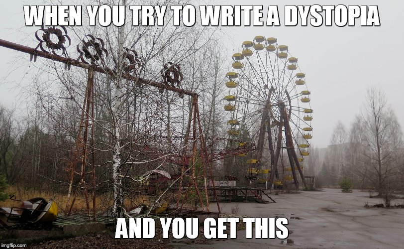 CHERNOBYL  | WHEN YOU TRY TO WRITE A DYSTOPIA; AND YOU GET THIS | image tagged in chernobyl | made w/ Imgflip meme maker