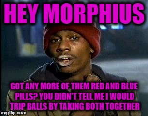 Morpheus? More like Genius! | HEY MORPHIUS; GOT ANY MORE OF THEM RED AND BLUE PILLS? YOU DIDN'T TELL ME I WOULD TRIP BALLS BY TAKING BOTH TOGETHER | image tagged in memes,yall got any more of | made w/ Imgflip meme maker