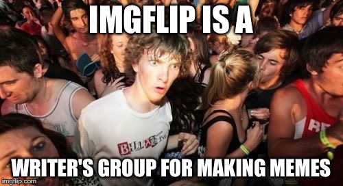 Sudden Clarity Clarence | IMGFLIP IS A; WRITER'S GROUP FOR MAKING MEMES | image tagged in memes,sudden clarity clarence | made w/ Imgflip meme maker