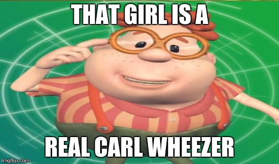 That Girl Is a Real Carl Wheezer | THAT GIRL IS A; REAL CARL WHEEZER | image tagged in 90's | made w/ Imgflip meme maker