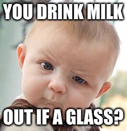 Skeptical Baby | YOU DRINK MILK; OUT IF A GLASS? | image tagged in memes,skeptical baby | made w/ Imgflip meme maker