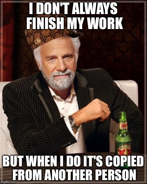 The Most Interesting Man In The World Meme | I DON'T ALWAYS FINISH MY WORK; BUT WHEN I DO IT'S COPIED FROM ANOTHER PERSON | image tagged in memes,the most interesting man in the world,scumbag | made w/ Imgflip meme maker