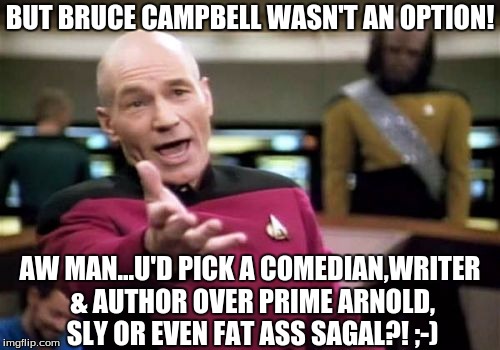 Picard Wtf Meme | BUT BRUCE CAMPBELL WASN'T AN OPTION! AW MAN...U'D PICK A COMEDIAN,WRITER & AUTHOR OVER PRIME ARNOLD, SLY OR EVEN FAT ASS SAGAL?! ;-) | image tagged in memes,picard wtf | made w/ Imgflip meme maker