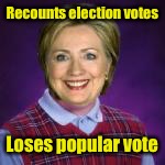 Bad Luck Hillary | Recounts election votes; Loses popular vote | image tagged in bad luck hillary | made w/ Imgflip meme maker