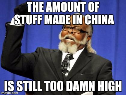 Too Damn High | THE AMOUNT OF STUFF MADE IN CHINA; IS STILL TOO DAMN HIGH | image tagged in memes,too damn high | made w/ Imgflip meme maker