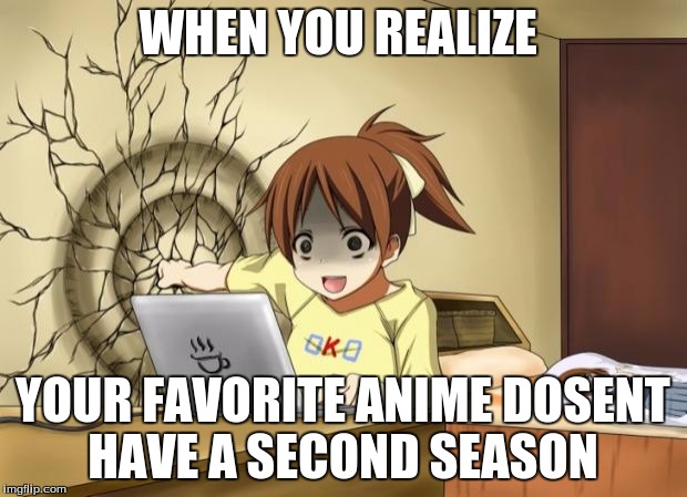 When an anime leaves you on a cliffhanger | WHEN YOU REALIZE; YOUR FAVORITE ANIME DOSENT HAVE A SECOND SEASON | image tagged in when an anime leaves you on a cliffhanger | made w/ Imgflip meme maker