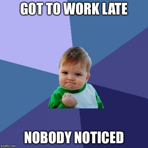 Success Kid | GOT TO WORK LATE; NOBODY NOTICED | image tagged in memes,success kid | made w/ Imgflip meme maker