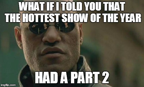 Matrix Morpheus | WHAT IF I TOLD YOU THAT THE HOTTEST SHOW OF THE YEAR; HAD A PART 2 | image tagged in memes,matrix morpheus | made w/ Imgflip meme maker