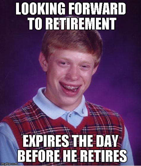 Bad Luck Brian Meme | LOOKING FORWARD TO RETIREMENT EXPIRES THE DAY BEFORE HE RETIRES | image tagged in memes,bad luck brian | made w/ Imgflip meme maker