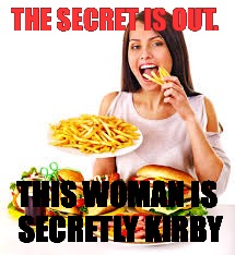 VERY Hungry Lady | THE SECRET IS OUT. THIS WOMAN IS SECRETLY KIRBY | image tagged in very hungry lady | made w/ Imgflip meme maker