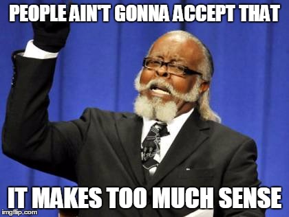 Too Damn High Meme | PEOPLE AIN'T GONNA ACCEPT THAT IT MAKES TOO MUCH SENSE | image tagged in memes,too damn high | made w/ Imgflip meme maker