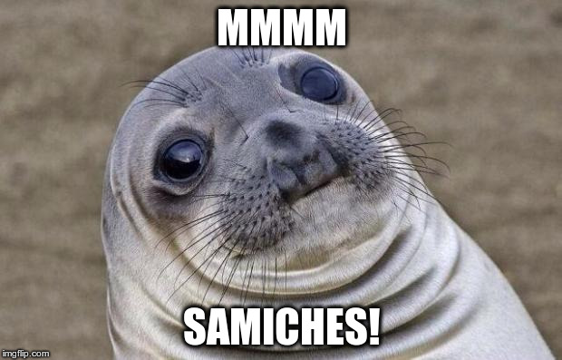Awkward Moment Sealion Meme | MMMM SAMICHES! | image tagged in memes,awkward moment sealion | made w/ Imgflip meme maker