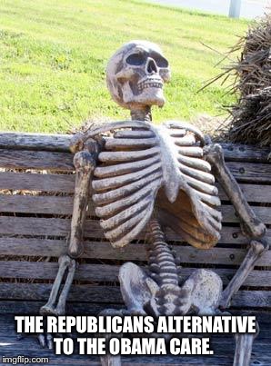 Waiting Skeleton | THE REPUBLICANS ALTERNATIVE TO THE OBAMA CARE. | image tagged in memes,waiting skeleton | made w/ Imgflip meme maker