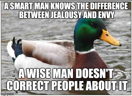 Actual Advice Mallard Meme | A SMART MAN KNOWS THE DIFFERENCE BETWEEN JEALOUSY AND ENVY; A WISE MAN DOESN'T CORRECT PEOPLE ABOUT IT | image tagged in memes,actual advice mallard | made w/ Imgflip meme maker